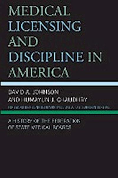 Medical Licensing and Discipline in America : A History of the Federation of State Medical Boards - David A. Johnson