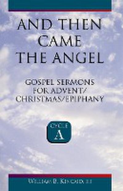 And Then Came the Angel : Gospel Sermons for Advent/Christmas/Epiphany (Cycle A) - William B. Kincaid