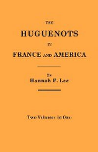 Huguenots in France and America. Two Volumes in One - Hannah F. Lee