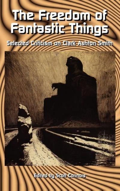 The Freedom of Fantastic Things : Selected Criticism on Clark Ashton Smith - Scott Connors