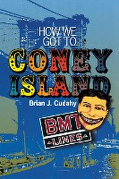 How We Got to Coney Island : The Development of Mass Transportation in Brooklyn and Kings County - Brian J. Cudahy