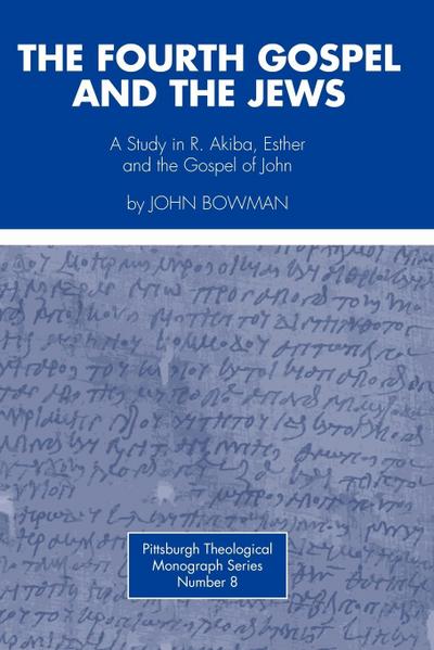 Fourth Gospel and the Jews : A Study in R. Akiba, Esther, and the Gospel of John - John Bowman