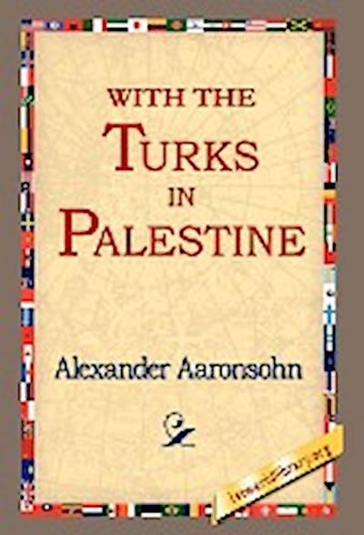 With the Turks in Palestine - Alexander Aaronsohn