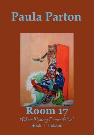 Room 17 Where History Comes Alive! Book I-Indians - Paula Parton