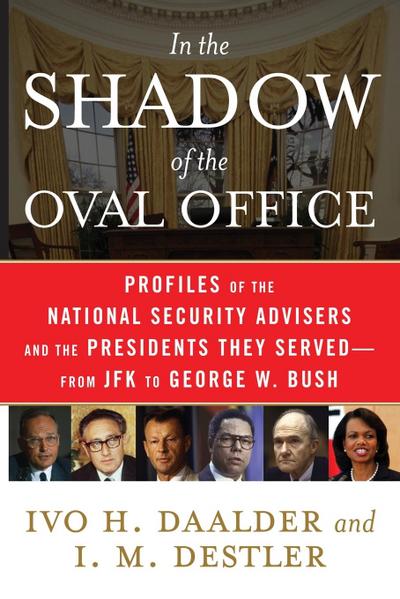 In the Shadow of the Oval Office : Profiles of the National Security Advisers and the Presidents They Served--From JFK to George W. Bush - Ivo H. Daalder