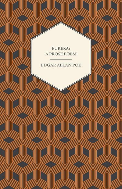 Eureka : A Prose Poem : An Essay on the Material and Spiritual Universe - Edgar Allan Poe