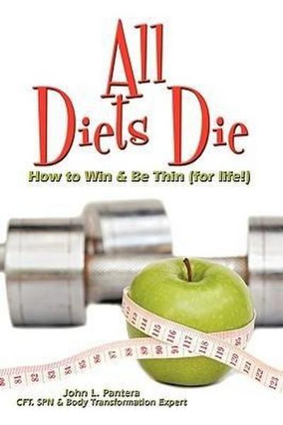 All Diets Die : How to Win & Be Thin (for life!) - John L. Pantera