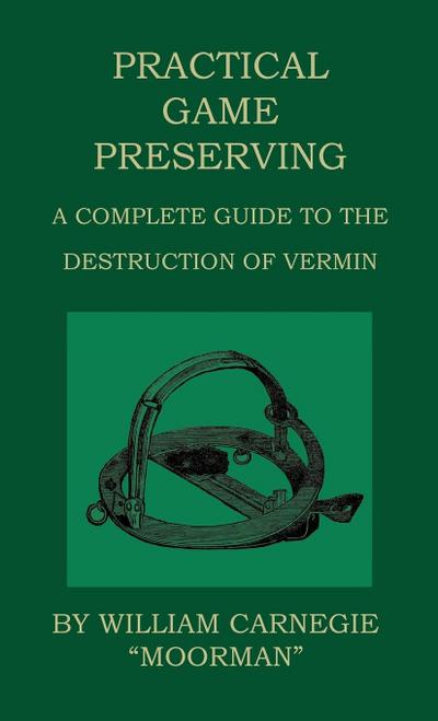 Practical Game Preserving - A Complete Guide To The Destruction Of Vermin - William Carnegie