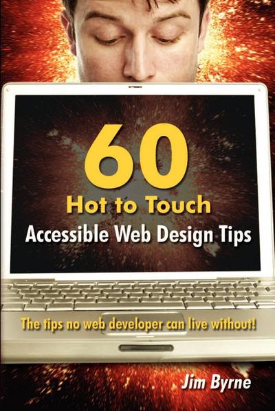 60 hot to touch Accessible Web Design tips - the tips no web developer can live without! - Jim Byrne