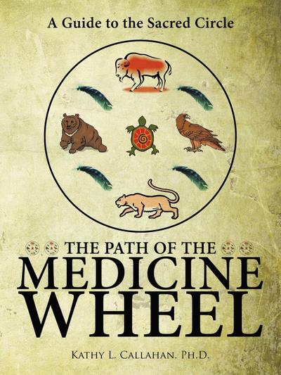 The Path of the Medicine Wheel : A Guide to the Sacred Circle - Ph. D. Kathy L. Callahan