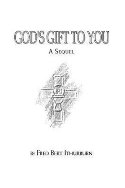 God's Gift to You : A Sequel - Ithurburn Fred Ithurburn