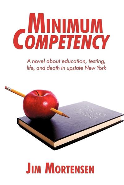 Minimum Competency : A Novel about Education, Testing, Life, and Death in Upstate New York - Jim Mortensen