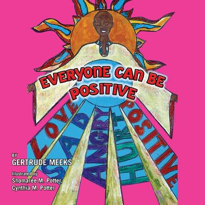 Everyone Can Be Positive : Love, Sad, Angry, Hurt, Positive - Gertrude Meeks