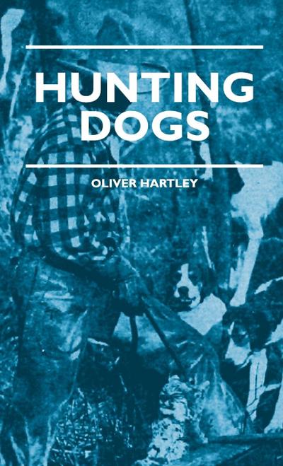 Hunting Dogs - Describes In A Practical Manner The Training, Handling, Treatment, Breeds, Etc., Best Adapted For Night Hunting As Well As Gun Dogs For Daylight Sport - Oliver Hartley
