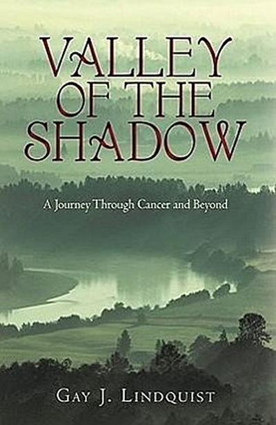 Valley of the Shadow : A Journey Through Cancer and Beyond - J. Lindquist Gay J. Lindquist