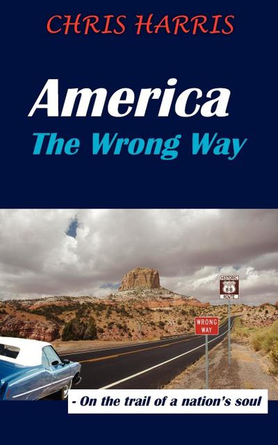 America the Wrong Way : On the Trail of a Nation's Soul - Chris Harris