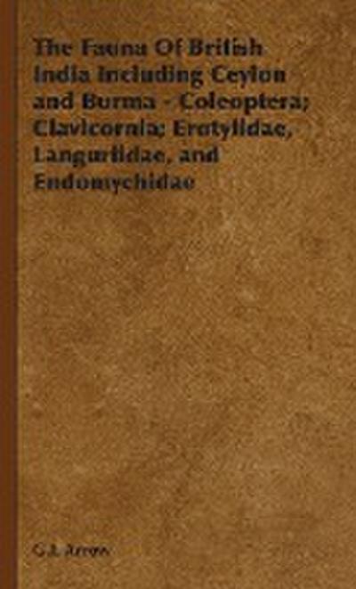 The Fauna of British India Including Ceylon and Burma - Coleoptera; Clavicornia; Erotylidae, Languriidae, and Endomychidae - Arrow G. J. Arrow