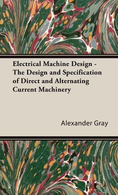 Electrical Machine Design - The Design and Specification of Direct and Alternating Current Machinery - Alexander Gray