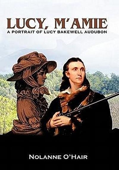 Lucy, M'Amie : A Portrait of Lucy Bakewell Audubon - Nolanne O'Hair