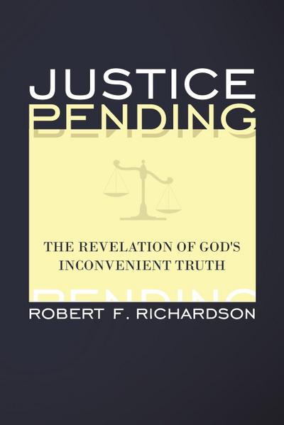 Justice Pending : The Revelation of God's Inconvenient Truth - Robert F. Richardson