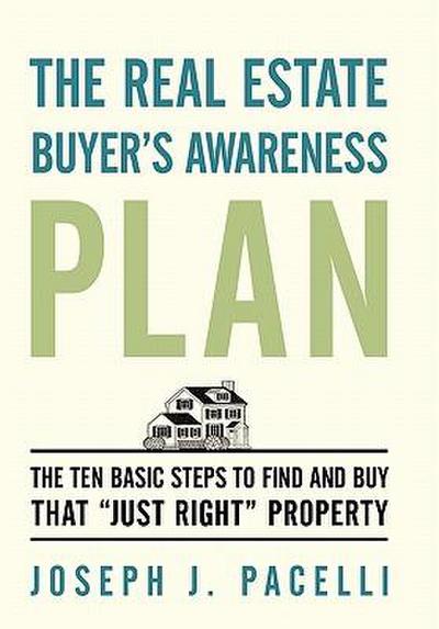 The Real Estate Buyer's Awareness Plan : The Ten Basic Steps to Find and Buy That 