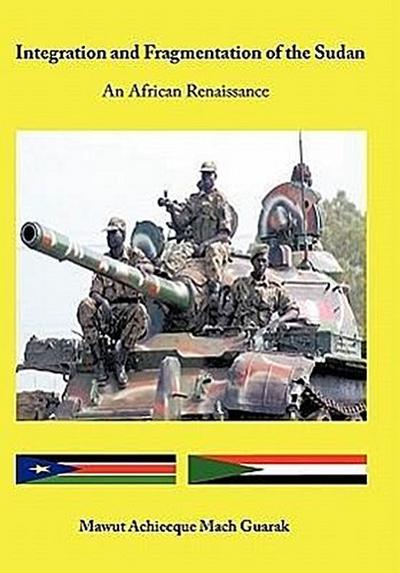 Integration and Fragmentation of the Sudan : An African Renaissance - Mawut Achiecque Mach Guarak