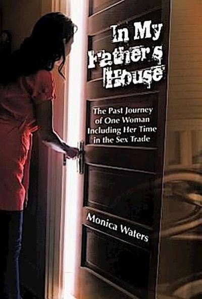 In My Father's House : The Past Journey of One Woman Including Her Time in the Sex Trade - Monica Waters