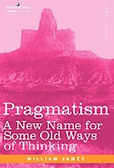 Pragmatism : A New Name for Some Old Ways of Thinking - William James