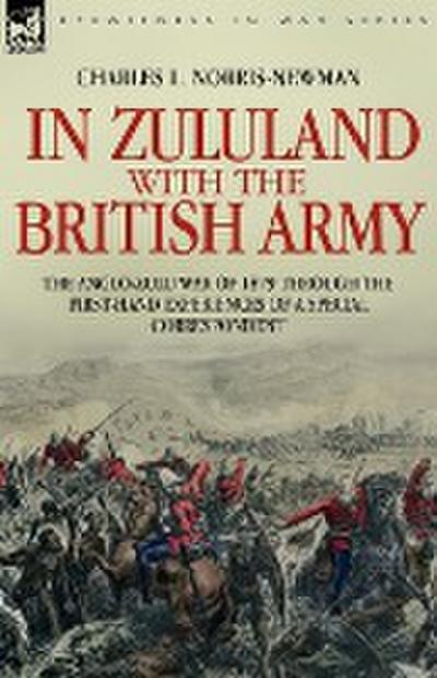 In Zululand with the British Army - The Anglo-Zulu war of 1879 through the first-hand experiences of a special correspondent - Charles L. Norris-Newman
