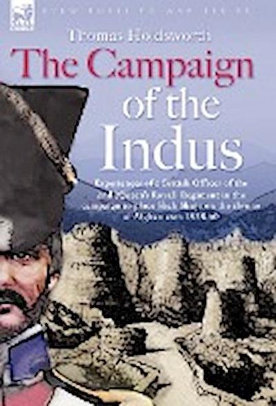 The Campaign of the Indus - Experiences of a British Officer of the 2nd (Queens Royal) Regiment in the campaign to place Shah Shuja on the throne of Afghanistan 1838 - 1840 - Thomas Holdsworth