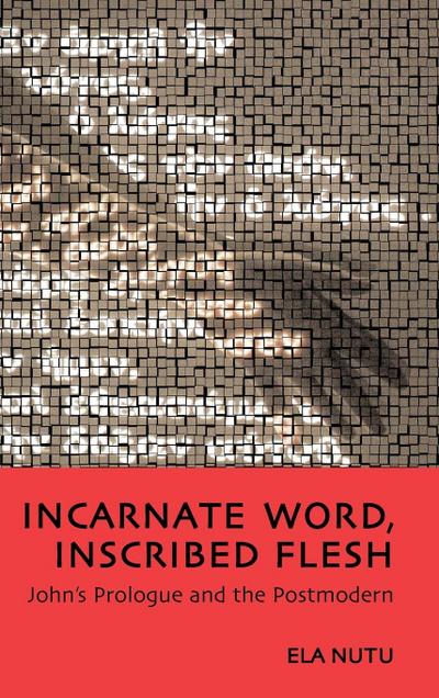 Incarnate Word, Inscribed Flesh : John's Prologue and the Postmodern - Ela Nutu