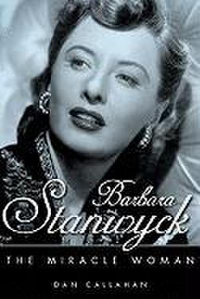 Barbara Stanwyck : The Miracle Woman - Dan Callahan