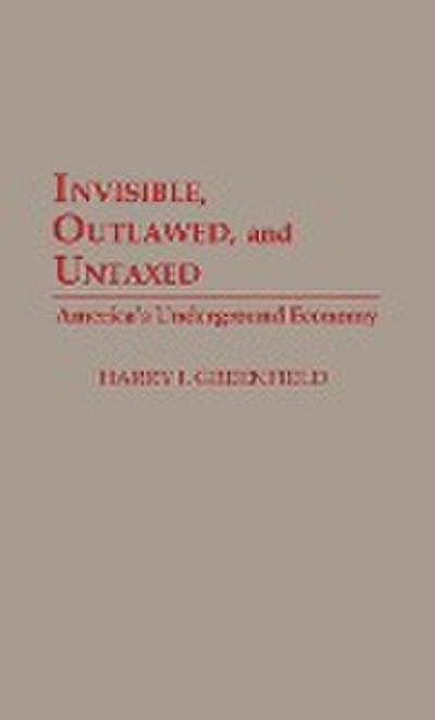 Invisible, Outlawed, and Untaxed : America's Underground Economy - Harry I. Greenfield