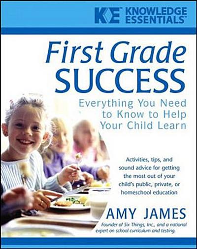 First Grade Success : Everything You Need to Know to Help Your Child Learn - Amy James