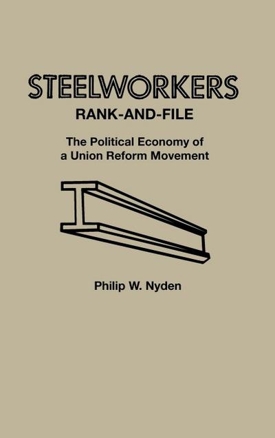 Steelworkers Rank-and-File : The Political Economy of a Union Reform Movement - D. Scott Hartwig