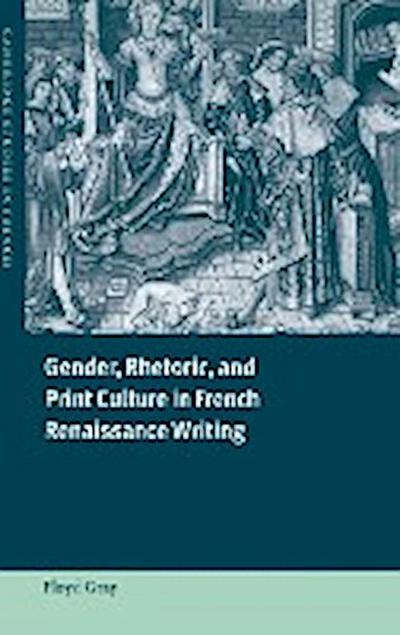 Gender, Rhetoric, and Print Culture in French Renaissance Writing - Floyd Gray