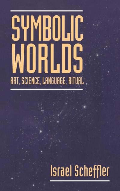 Symbolic Worlds : Art, Science, Language, Ritual - Israel Scheffler