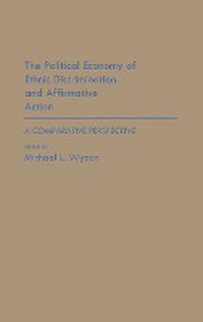 The Political Economy of Ethnic Discrimination and Affirmative Action : A Comparative Perspective - Michael L. Wyzan