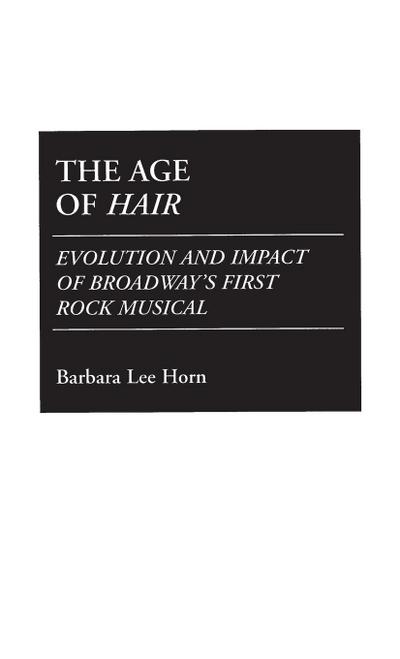The Age of Hair : Evolution and Impact of Broadway's First Rock Musical - Barbara Horn