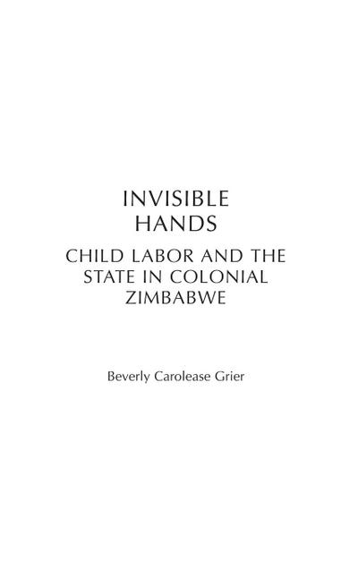 Invisible Hands : Child Labor and the State in Colonial Zimbabwe - Beverly Carolease Grier