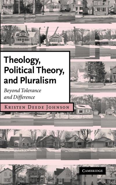 Theology, Political Theory, and Pluralism : Beyond Tolerance and Difference - Kristen Deede Johnson