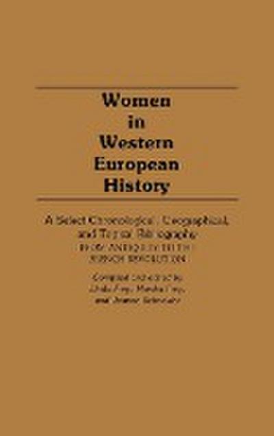 Women in Western European History : A Select Chronological, Geographical, and Topical Bibliography from Antiquity to the French Revolution - Linda Frey