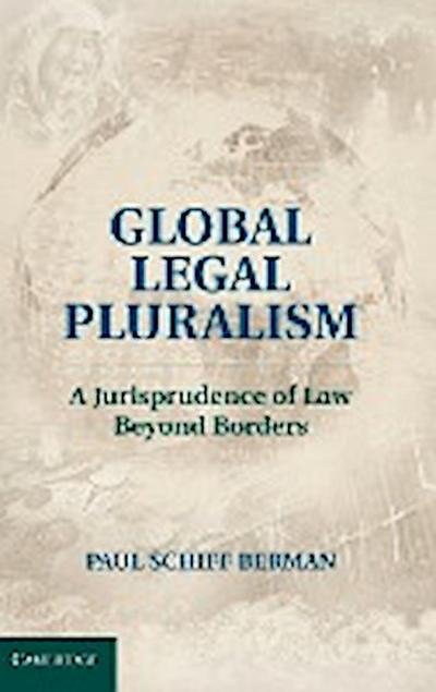 Global Legal Pluralism : A Jurisprudence of Law Beyond Borders - Paul Schiff Berman
