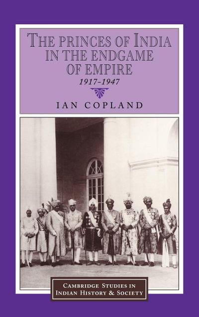 The Princes of India in the Endgame of Empire, 1917 1947 - Ian Copland