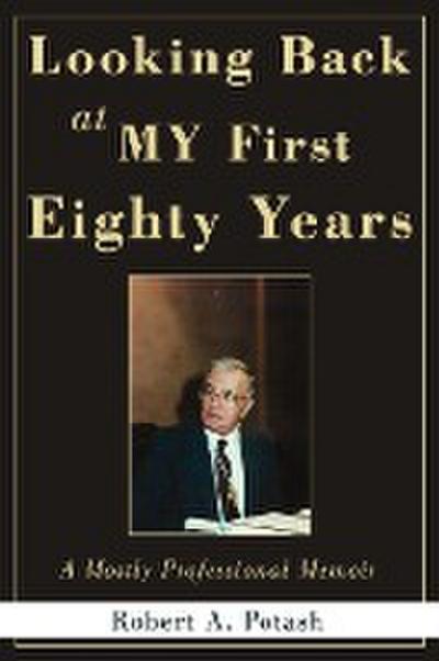 Looking Back at My First Eighty Years : A Mostly Professional Memoir - Robert A. Potash