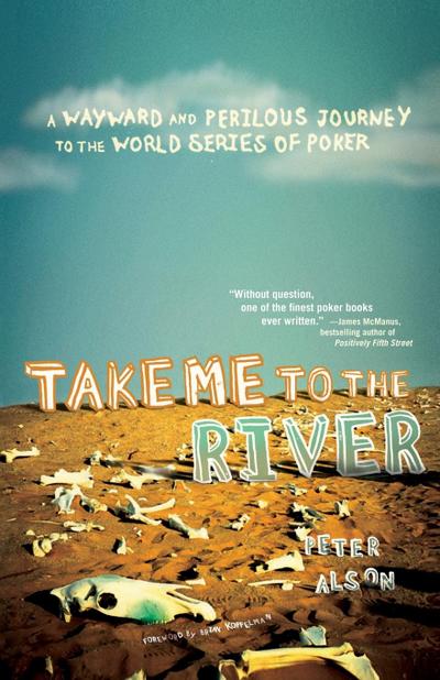 Take Me to the River : A Wayward and Perilous Journey to the World Series of Poker - Peter Alson