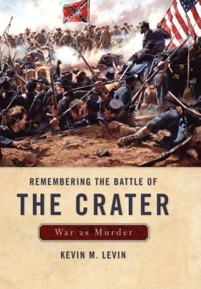 Remembering the Battle of the Crater : War as Murder - Kevin M. Levin