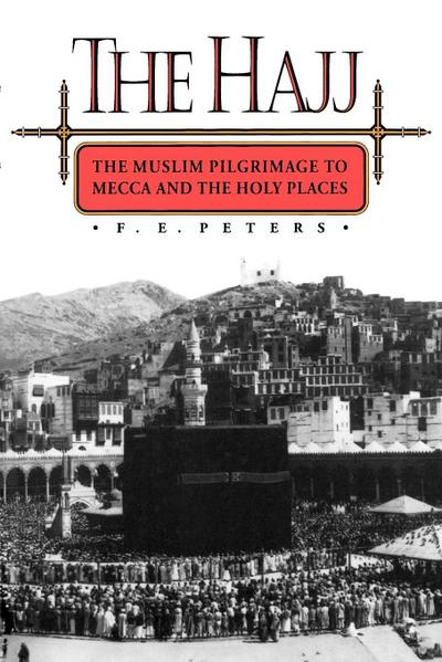 The Hajj : The Muslim Pilgrimage to Mecca and the Holy Places - Francis Edward Peters