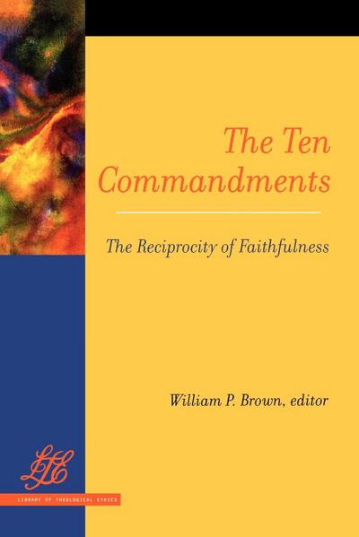 Ten Commandments : The Reciprocity of Faithfulness - William P. Brown