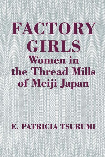 Factory Girls : Women in the Thread Mills of Meiji Japan - E. Patricia Tsurumi